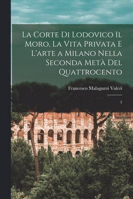 bokomslag La corte di Lodovico il Moro, la vita privata e l'arte a Milano nella seconda met del quattrocento