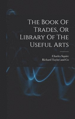 The Book Of Trades, Or Library Of The Useful Arts 1