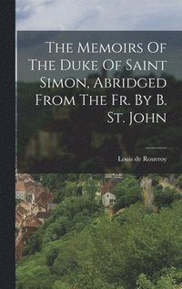 bokomslag The Memoirs Of The Duke Of Saint Simon, Abridged From The Fr. By B. St. John