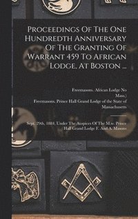 bokomslag Proceedings Of The One Hundredth Anniversary Of The Granting Of Warrant 459 To African Lodge, At Boston ...