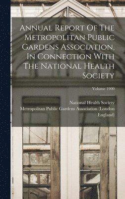 England), Metropolitan Public Gardens Association, National Health Society (Great Britain) - Annual Report Of The Metropolitan Public Gardens Association, In Connection With The National Health Society; Volume 1900, Inbunden