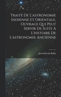bokomslag Trait De L'astronomie Indienne Et Orientale, Ouvrage Qui Peut Servir De Suite  L'histoire De L'astronomie Ancienne