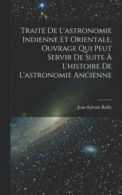 Trait De L'astronomie Indienne Et Orientale, Ouvrage Qui Peut Servir De Suite  L'histoire De L'astronomie Ancienne 1