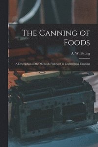 bokomslag The Canning of Foods; a Description of the Methods Followed in Commercial Canning