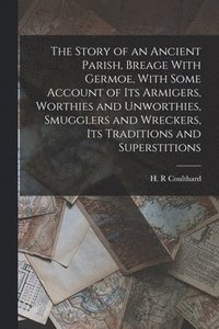 bokomslag The Story of an Ancient Parish, Breage With Germoe, With Some Account of its Armigers, Worthies and Unworthies, Smugglers and Wreckers, its Traditions and Superstitions