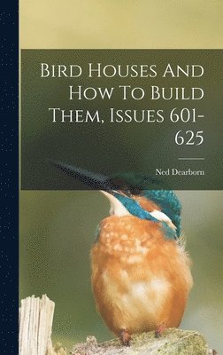 bokomslag Bird Houses And How To Build Them, Issues 601-625