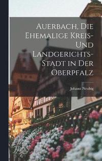 bokomslag Auerbach, die ehemalige Kreis- und Landgerichts-Stadt in der Oberpfalz