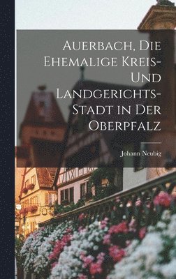 bokomslag Auerbach, die ehemalige Kreis- und Landgerichts-Stadt in der Oberpfalz