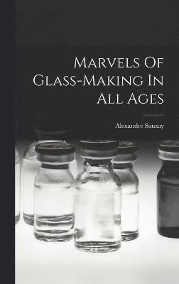 bokomslag Marvels Of Glass-making In All Ages