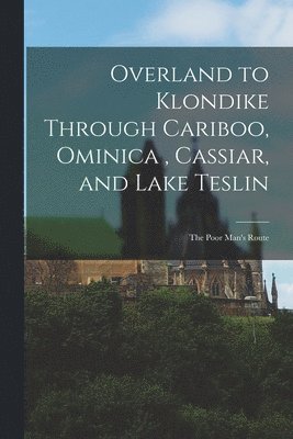 bokomslag Overland to Klondike Through Cariboo, Ominica, Cassiar, and Lake Teslin