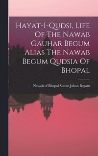 bokomslag Hayat-i-qudsi, Life Of The Nawab Gauhar Begum Alias The Nawab Begum Qudsia Of Bhopal