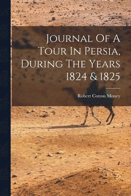 bokomslag Journal Of A Tour In Persia, During The Years 1824 & 1825