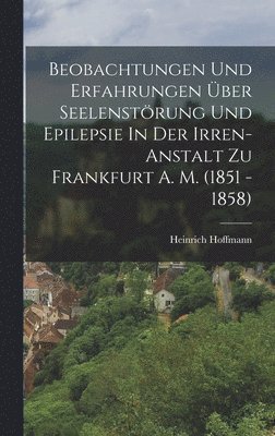 Heinrich Hoffmann - Beobachtungen Und Erfahrungen Über Seelenstörung Und Epilepsie In Der Irren-anstalt Zu Frankfurt A. M. (1851 - 1858), Inbunden