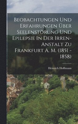 Beobachtungen Und Erfahrungen ber Seelenstrung Und Epilepsie In Der Irren-anstalt Zu Frankfurt A. M. (1851 - 1858) 1