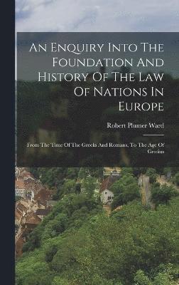 An Enquiry Into The Foundation And History Of The Law Of Nations In Europe 1