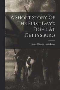 bokomslag A Short Story Of The First Day's Fight At Gettysburg