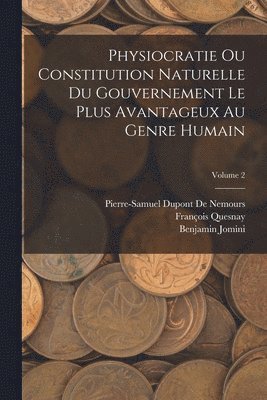 bokomslag Physiocratie Ou Constitution Naturelle Du Gouvernement Le Plus Avantageux Au Genre Humain; Volume 2