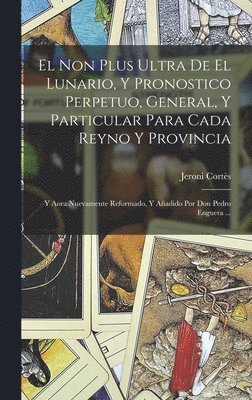 bokomslag El Non Plus Ultra De El Lunario, Y Pronostico Perpetuo, General, Y Particular Para Cada Reyno Y Provincia