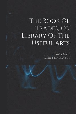 The Book Of Trades, Or Library Of The Useful Arts 1