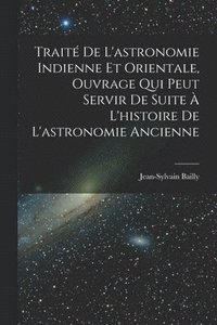 bokomslag Trait De L'astronomie Indienne Et Orientale, Ouvrage Qui Peut Servir De Suite  L'histoire De L'astronomie Ancienne