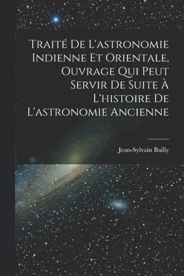 Trait De L'astronomie Indienne Et Orientale, Ouvrage Qui Peut Servir De Suite  L'histoire De L'astronomie Ancienne 1