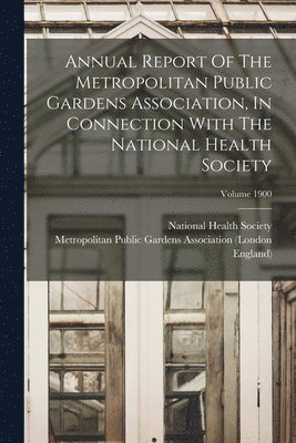 England), Metropolitan Public Gardens Association, National Health Society (Great Britain) - Annual Report Of The Metropolitan Public Gardens Association, In Connection With The National Health Society; Volume 1900, Häftad