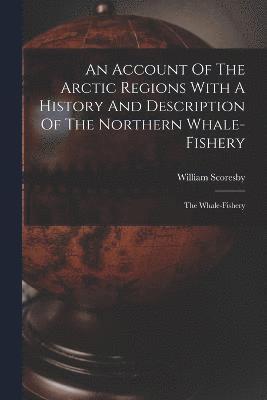 An Account Of The Arctic Regions With A History And Description Of The Northern Whale-fishery 1