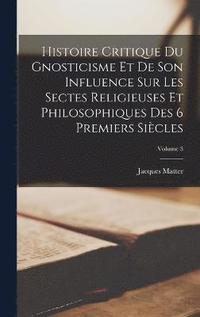 bokomslag Histoire Critique Du Gnosticisme Et De Son Influence Sur Les Sectes Religieuses Et Philosophiques Des 6 Premiers Sicles; Volume 3