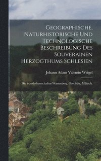 bokomslag Geographische, naturhistorische und technologische beschreibung des souverainen Herzogthums Schlesien