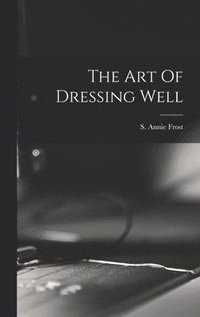 bokomslag The Art Of Dressing Well