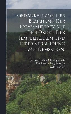 Gedanken von der Beziehung der Freymaurerey auf den Orden der Tempelherren und ihrer Verbindung mit demselben. 1