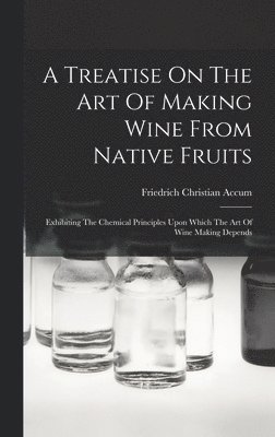 A Treatise On The Art Of Making Wine From Native Fruits 1