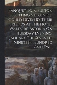 bokomslag Banquet To R. Fulton Cutting & Elgin R.l. Gould Given By Their Friends At The Hotel Waldorf-astoria On Tuesday Evening, January The Seventh, Nineteen Hundred And Two