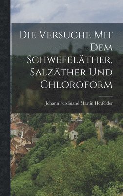 bokomslag Die Versuche mit dem Schwefelther, Salzther und Chloroform