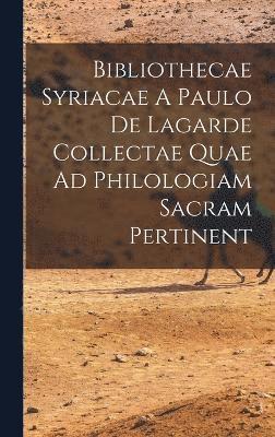 Bibliothecae Syriacae A Paulo De Lagarde Collectae Quae Ad Philologiam Sacram Pertinent 1