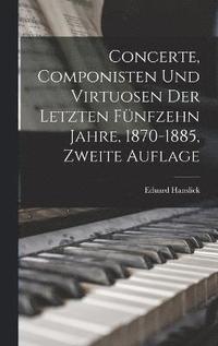 bokomslag Concerte, Componisten und Virtuosen der letzten fnfzehn Jahre, 1870-1885, Zweite Auflage