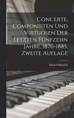 Eduard Hanslick - Concerte, Componisten und Virtuosen der letzten fünfzehn Jahre, 1870-1885, Zweite Auflage, Inbunden