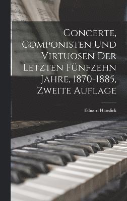 bokomslag Concerte, Componisten und Virtuosen der letzten fünfzehn Jahre, 1870-1885, Zweite Auflage