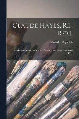 Claude Hayes, R.i., R.o.i.; Landscape Painter In Oil And Water-colour, Born 1852, Died 1922 1