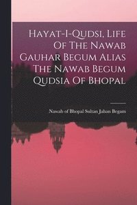 bokomslag Hayat-i-qudsi, Life Of The Nawab Gauhar Begum Alias The Nawab Begum Qudsia Of Bhopal