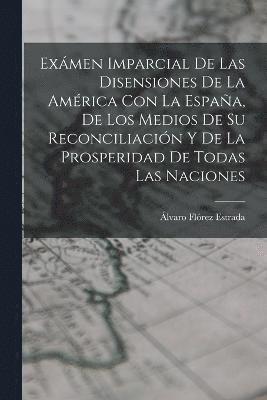 bokomslag Exmen Imparcial De Las Disensiones De La Amrica Con La Espaa, De Los Medios De Su Reconciliacin Y De La Prosperidad De Todas Las Naciones