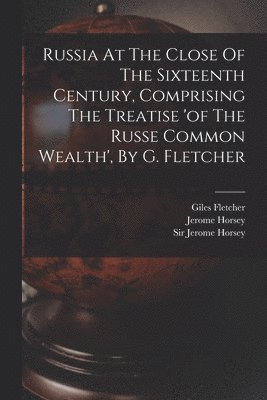 bokomslag Russia At The Close Of The Sixteenth Century, Comprising The Treatise 'of The Russe Common Wealth', By G. Fletcher