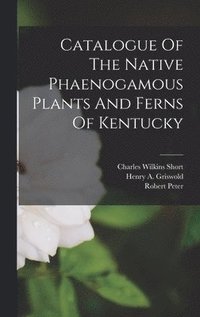 bokomslag Catalogue Of The Native Phaenogamous Plants And Ferns Of Kentucky