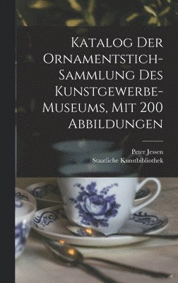 Katalog Der Ornamentstich-sammlung Des Kunstgewerbe-museums, Mit 200 Abbildungen 1