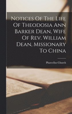 bokomslag Notices Of The Life Of Theodosia Ann Barker Dean, Wife Of Rev. William Dean, Missionary To China