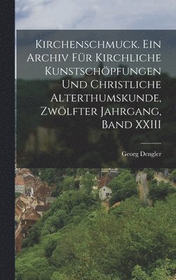 bokomslag Kirchenschmuck. Ein Archiv fr kirchliche Kunstschpfungen und christliche Alterthumskunde, Zwlfter Jahrgang, Band XXIII