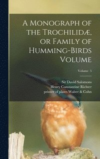 bokomslag A Monograph of the Trochilid, or Family of Humming-birds Volume; Volume 5
