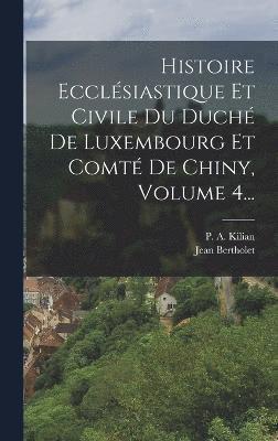 bokomslag Histoire Ecclésiastique Et Civile Du Duché De Luxembourg Et Comté De Chiny, Volume 4...