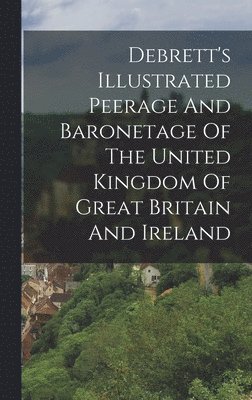 bokomslag Debrett's Illustrated Peerage And Baronetage Of The United Kingdom Of Great Britain And Ireland