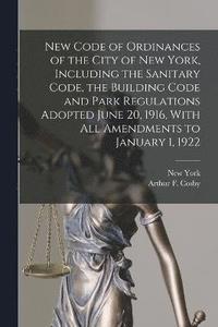 bokomslag New Code of Ordinances of the City of New York, Including the Sanitary Code, the Building Code and Park Regulations Adopted June 20, 1916, With all Amendments to January 1, 1922